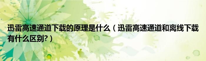 迅雷高速通道下载的原理是什么（迅雷高速通道和离线下载有什么区别?）