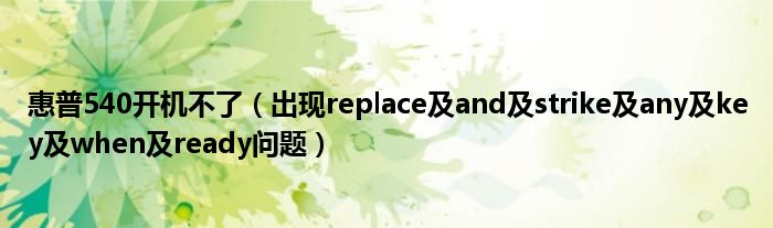 惠普540开机不了（出现replace及and及strike及any及key及when及ready问题）