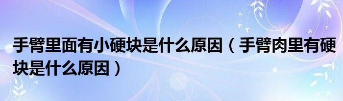 手臂里面有小硬块是什么原因（手臂肉里有硬块是什么原因）