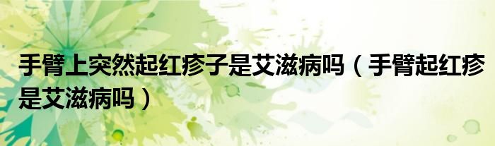 手臂上突然起红疹子是艾滋病吗（手臂起红疹是艾滋病吗）