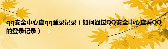 qq安全中心查qq登录记录（如何通过QQ安全中心查看QQ的登录记录）