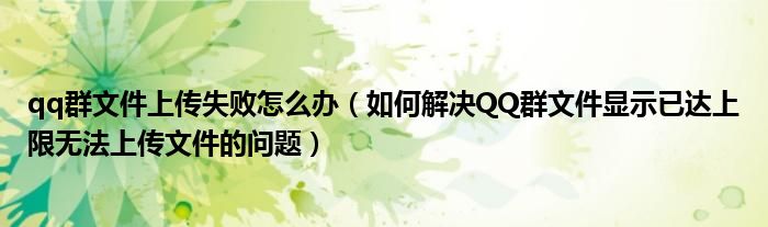 qq群文件上传失败怎么办（如何解决QQ群文件显示已达上限无法上传文件的问题）