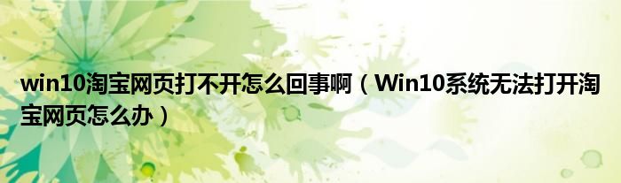 win10淘宝网页打不开怎么回事啊（Win10系统无法打开淘宝网页怎么办）