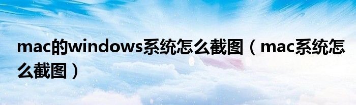 mac的windows系统怎么截图（mac系统怎么截图）