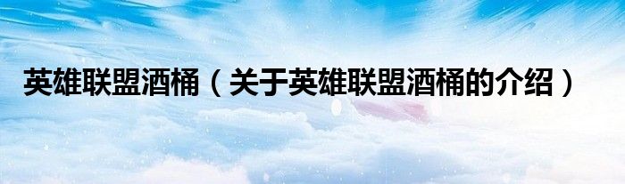 英雄联盟酒桶（关于英雄联盟酒桶的介绍）