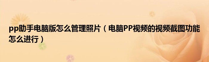 pp助手电脑版怎么管理照片（电脑PP视频的视频截图功能怎么进行）