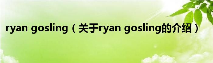 ryan gosling（关于ryan gosling的介绍）