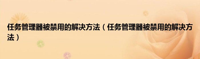 任务管理器被禁用的解决方法（任务管理器被禁用的解决方法）