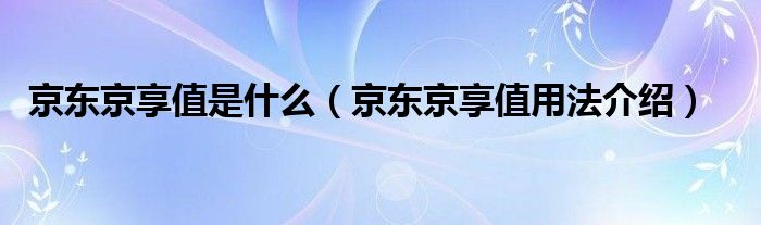 京东京享值是什么（京东京享值用法介绍）
