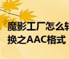 魔影工厂怎么转换音频（魔影工厂常见音频转换之AAC格式）