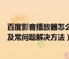 百度影音播放器怎么下载（百度影音播放器安装使用步骤以及常问题解决方法）