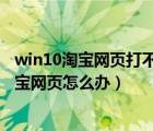 win10淘宝网页打不开怎么回事啊（Win10系统无法打开淘宝网页怎么办）