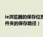 ie浏览器的保存位置怎么改（如何更改电脑IE浏览器临时文件夹的保存路径）