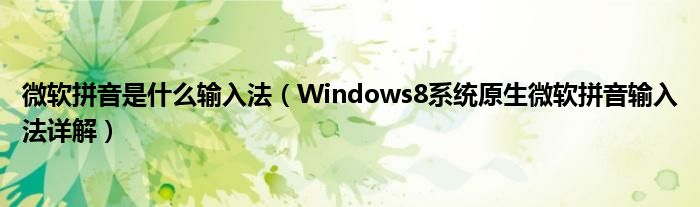 微软拼音是什么输入法（Windows8系统原生微软拼音输入法详解）