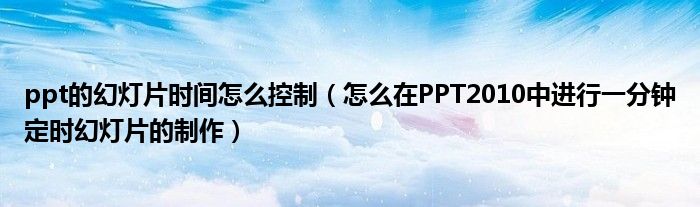 ppt的幻灯片时间怎么控制（怎么在PPT2010中进行一分钟定时幻灯片的制作）
