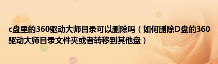 c盘里的360驱动大师目录可以删除吗（如何删除D盘的360驱动大师目录文件夹或者转移到其他盘）