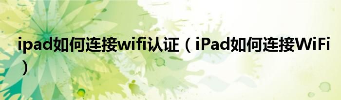 ipad如何连接wifi认证（iPad如何连接WiFi）