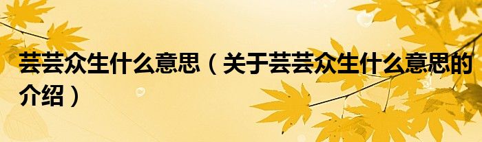 芸芸众生什么意思（关于芸芸众生什么意思的介绍）