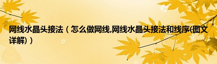 网线水晶头接法（怎么做网线,网线水晶头接法和线序(图文详解)）