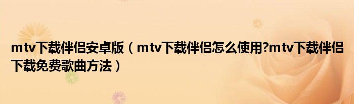 mtv下载伴侣安卓版（mtv下载伴侣怎么使用?mtv下载伴侣下载免费歌曲方法）