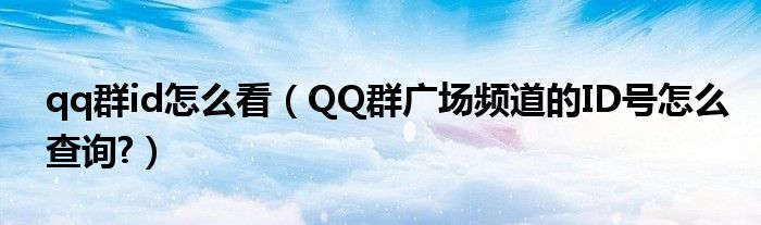 qq群id怎么看（QQ群广场频道的ID号怎么查询?）
