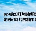 ppt的幻灯片时间怎么控制（怎么在PPT2010中进行一分钟定时幻灯片的制作）