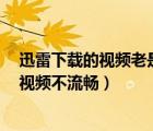 迅雷下载的视频老是播放不了（Win7下用迅雷看看等观看视频不流畅）
