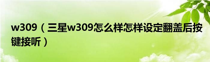 w309（三星w309怎么样怎样设定翻盖后按键接听）