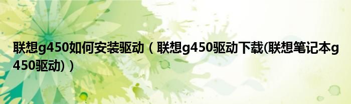 联想g450如何安装驱动（联想g450驱动下载(联想笔记本g450驱动)）