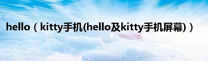 hello（kitty手机(hello及kitty手机屏幕)）