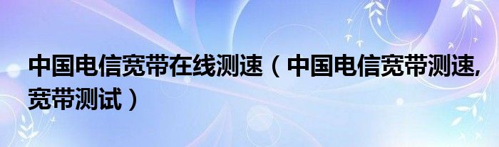 中国电信宽带在线测速（中国电信宽带测速,宽带测试）