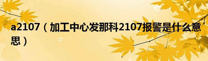 a2107（加工中心发那科2107报警是什么意思）