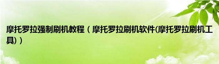 摩托罗拉强制刷机教程（摩托罗拉刷机软件(摩托罗拉刷机工具)）