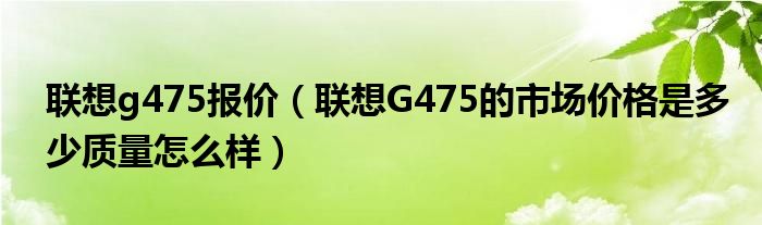 联想g475报价（联想G475的市场价格是多少质量怎么样）