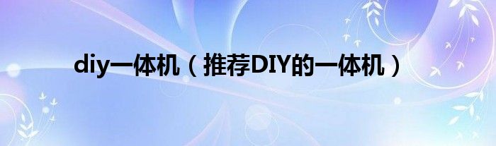 diy一体机（推荐DIY的一体机）