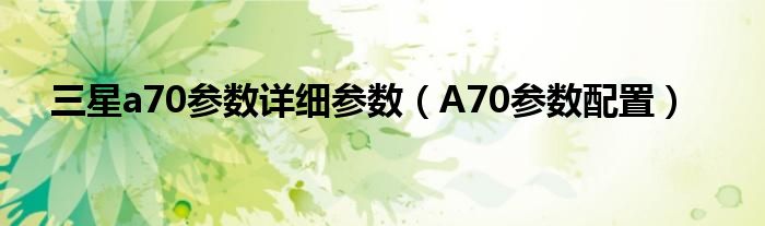 三星a70参数详细参数（A70参数配置）