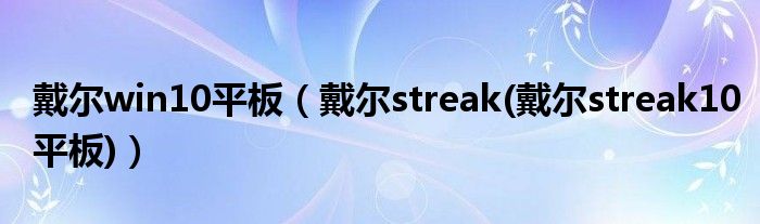 戴尔win10平板（戴尔streak(戴尔streak10平板)）