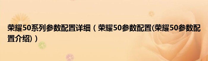 荣耀50系列参数配置详细（荣耀50参数配置(荣耀50参数配置介绍)）