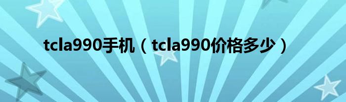 tcla990手机（tcla990价格多少）