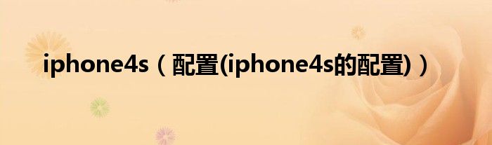 iphone4s（配置(iphone4s的配置)）