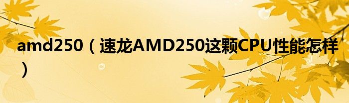 amd250（速龙AMD250这颗CPU性能怎样）