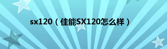 sx120（佳能SX120怎么样）