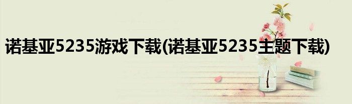 诺基亚5235游戏下载(诺基亚5235主题下载)