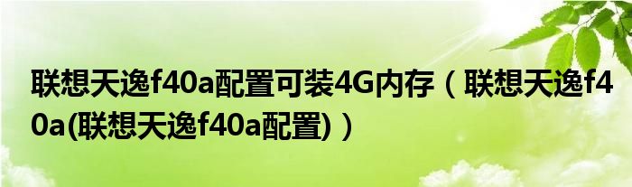 联想天逸f40a配置可装4G内存（联想天逸f40a(联想天逸f40a配置)）