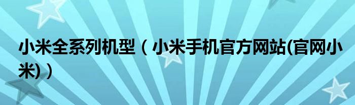 小米全系列机型（小米手机官方网站(官网小米)）