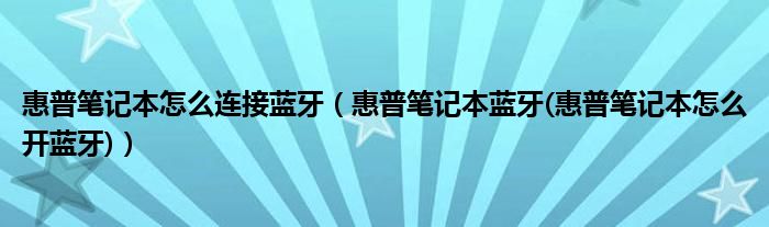 惠普笔记本怎么连接蓝牙（惠普笔记本蓝牙(惠普笔记本怎么开蓝牙)）