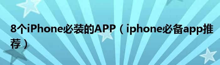 8个iPhone必装的APP（iphone必备app推荐）