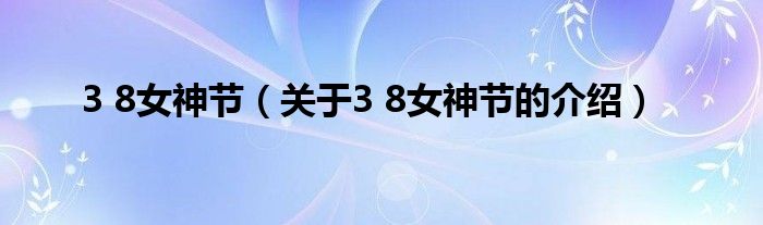 3 8女神节（关于3 8女神节的介绍）