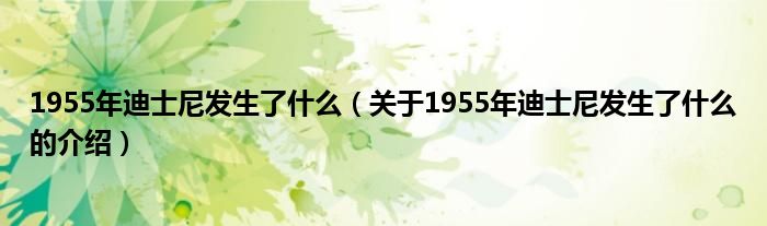 1955年迪士尼发生了什么（关于1955年迪士尼发生了什么的介绍）