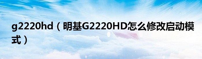 g2220hd（明基G2220HD怎么修改启动模式）